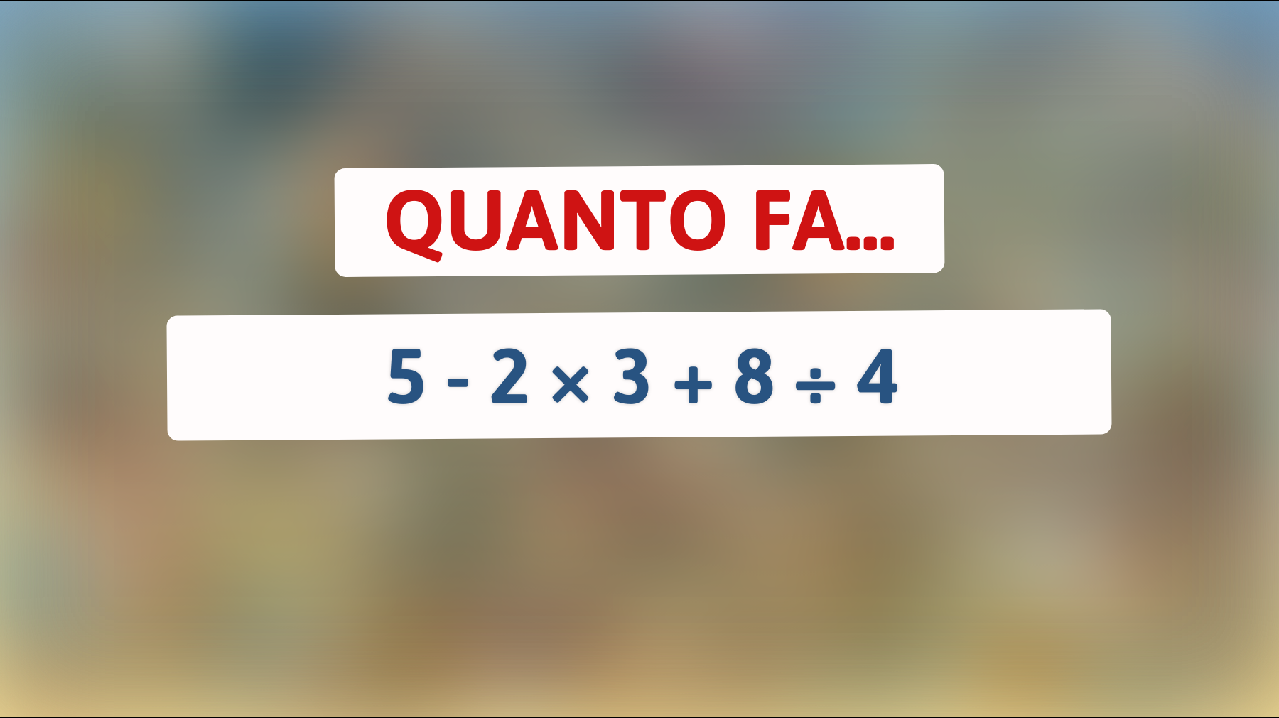 Quanto fa 5 - 2 × 3 + 8 ÷ 4