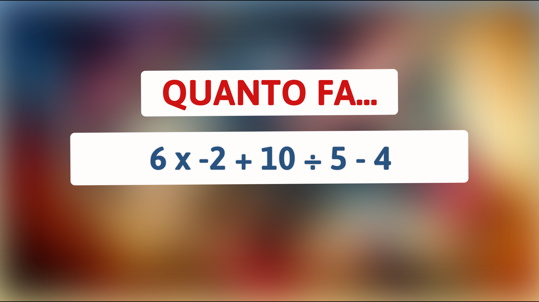 Quanto fa 6 x -2 + 10 ÷ 5 - 4