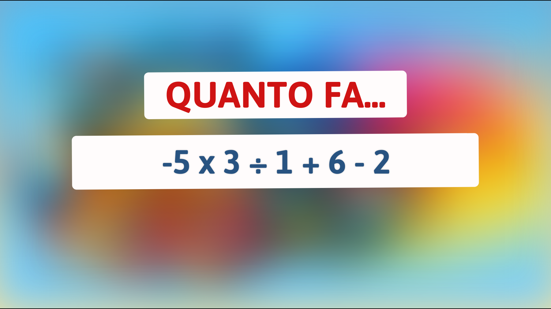 Quanto fa -5 x 3 ÷ 1 + 6 - 2