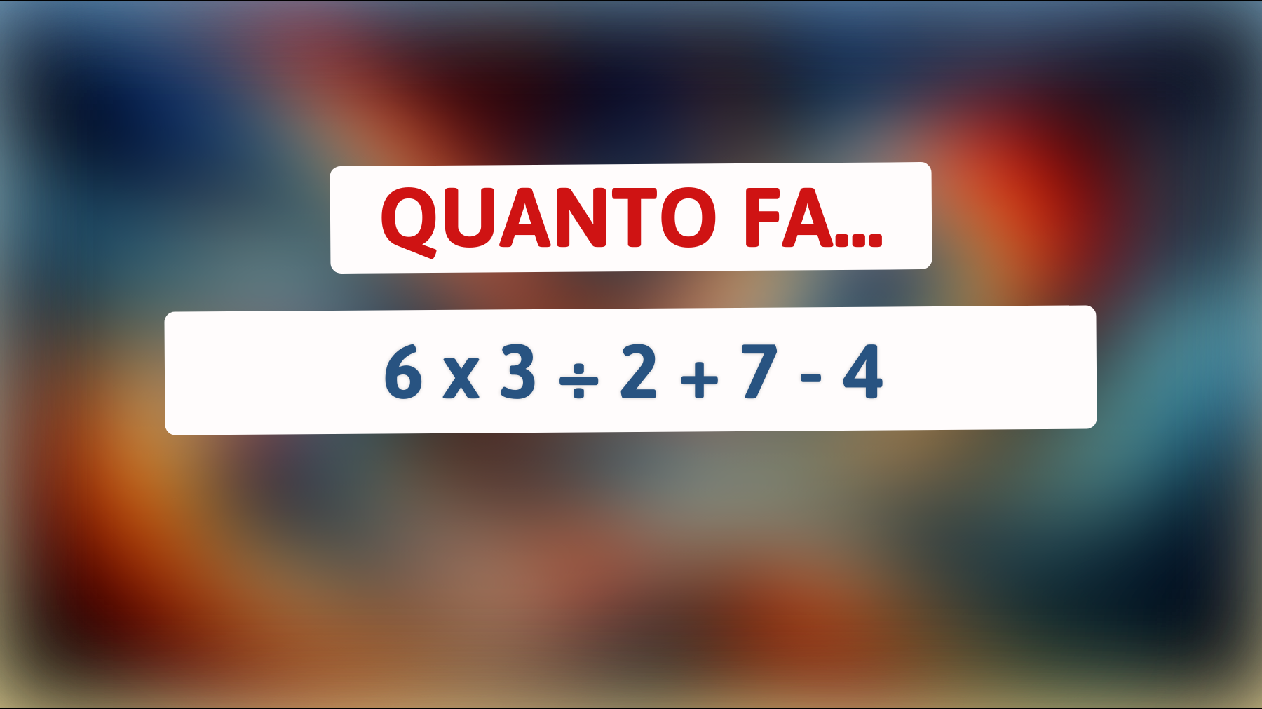 Quanto fa 6 x 3 ÷ 2 + 7 - 4