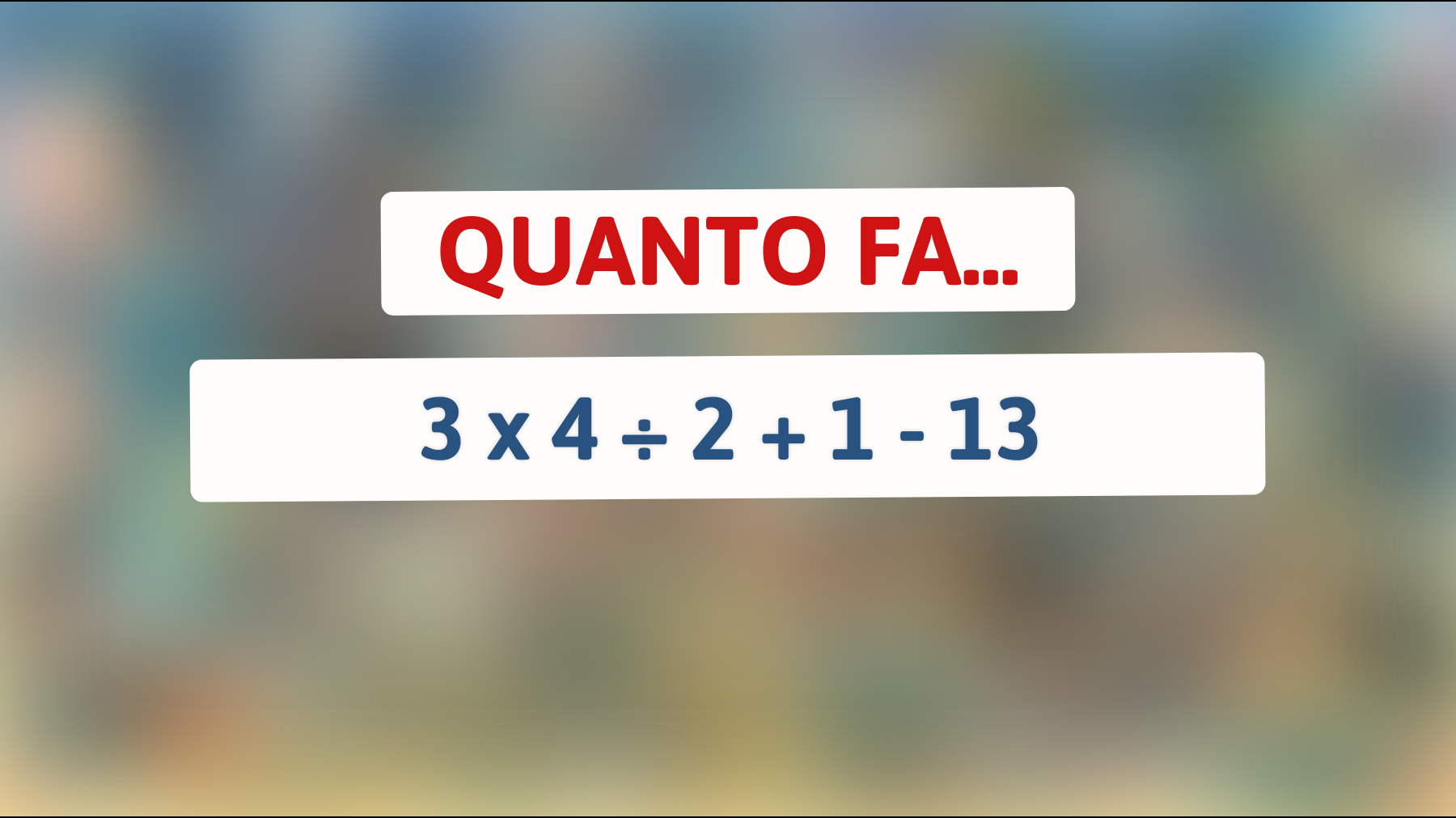 Quanto fa 3 x 4 ÷ 2 + 1 - 13