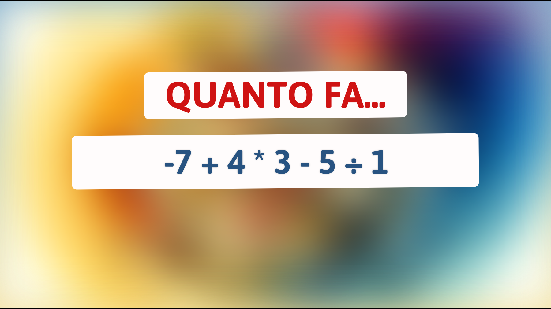 Solo il 1% riesce a risolvere questo indovinello matematico: Quanto fa -7 + 4 * 3 - 5 ÷ 1?"