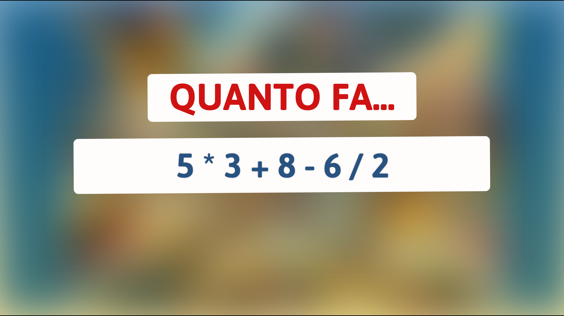 Solo le menti più brillanti riescono a risolvere questa equazione: Quanto fa 5 * 3 + 8 - 6 / 2?"